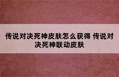 传说对决死神皮肤怎么获得 传说对决死神联动皮肤